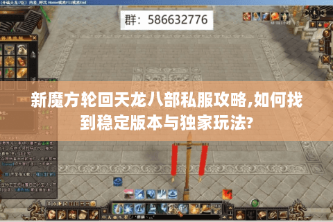 新魔方轮回天龙八部私服攻略,如何找到稳定版本与独家玩法? 新魔方轮回天龙八部私服攻略,如何找到稳定版本与独家玩法?