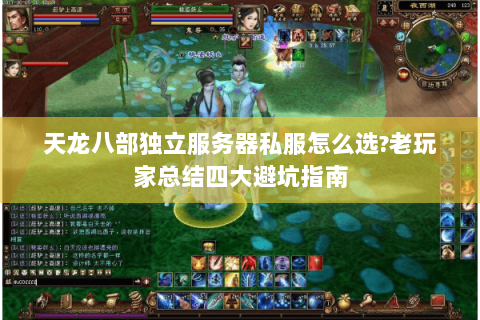 天龙八部独立服务器私服怎么选?老玩家总结四大避坑指南 天龙八部独立服务器私服怎么选?老玩家总结四大避坑指南