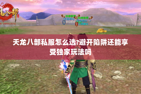 天龙八部私服怎么选?避开陷阱还能享受独家玩法吗