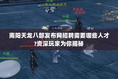 南阳天龙八部发布网招聘需要哪些人才?资深玩家为你揭秘 南阳天龙八部发布网招聘需要哪些人才?资深玩家为你揭秘