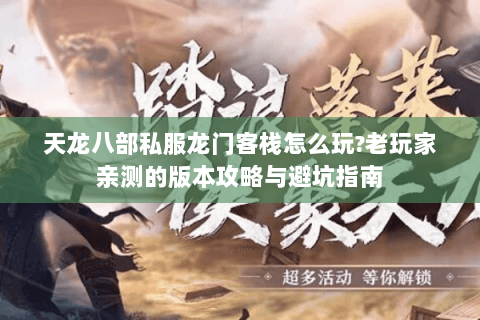 天龙八部私服龙门客栈怎么玩?老玩家亲测的版本攻略与避坑指南