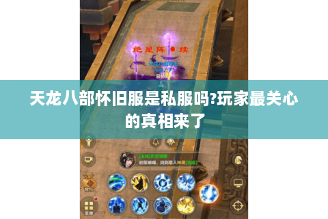 天龙八部怀旧服是私服吗?玩家最关心的真相来了 天龙八部怀旧服是私服吗?玩家最关心的真相来了