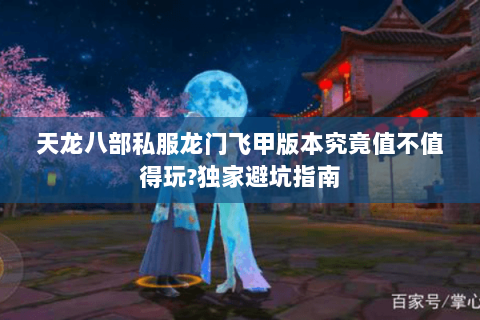 天龙八部私服龙门飞甲版本究竟值不值得玩?独家避坑指南 天龙八部私服龙门飞甲版本究竟值不值得玩?独家避坑指南