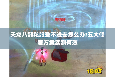 天龙八部私服登不进去怎么办?五大修复方案实测有效 天龙八部私服登不进去怎么办?五大修复方案实测有效