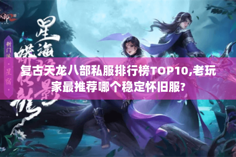 复古天龙八部私服排行榜TOP10,老玩家最推荐哪个稳定怀旧服? 复古天龙八部私服排行榜TOP10,老玩家最推荐哪个稳定怀旧服?