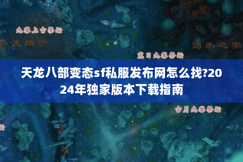 天龙八部变态sf私服发布网怎么找?2024年独家版本下载指南 天龙八部变态sf私服发布网怎么找?2024年独家版本下载指南