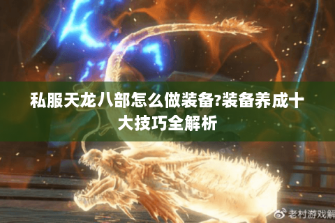 私服天龙八部怎么做装备?装备养成十大技巧全解析 私服天龙八部怎么做装备?装备养成十大技巧全解析