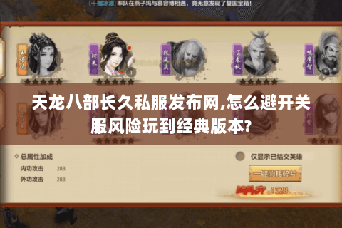 天龙八部长久私服发布网,怎么避开关服风险玩到经典版本? 天龙八部长久私服发布网,怎么避开关服风险玩到经典版本?