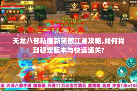 天龙八部私服新笑傲江湖攻略,如何找到稳定版本与快速通关?