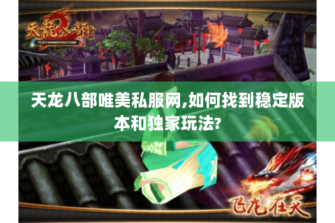 天龙八部唯美私服网,如何找到稳定版本和独家玩法?