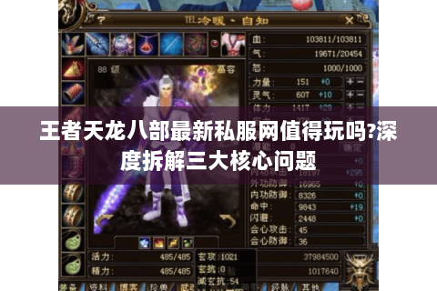 王者天龙八部最新私服网值得玩吗?深度拆解三大核心问题 王者天龙八部最新私服网值得玩吗?深度拆解三大核心问题