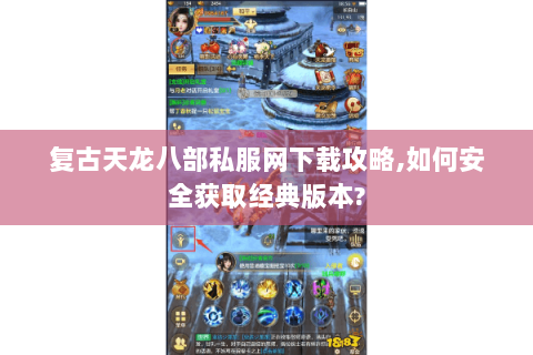 复古天龙八部私服网下载攻略,如何安全获取经典版本? 复古天龙八部私服网下载攻略,如何安全获取经典版本?