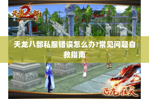 天龙八部私服错误怎么办?常见问题自救指南 天龙八部私服错误怎么办?常见问题自救指南