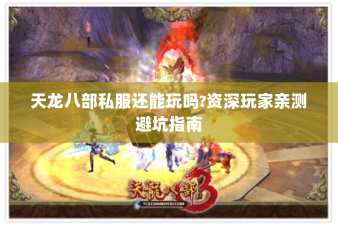 天龙八部私服还能玩吗?资深玩家亲测避坑指南 天龙八部私服还能玩吗?资深玩家亲测避坑指南