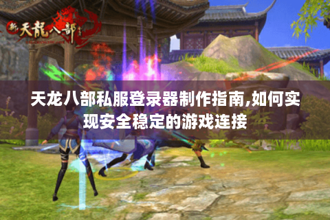 天龙八部私服登录器制作指南,如何实现安全稳定的游戏连接 天龙八部私服登录器制作指南,如何实现安全稳定的游戏连接
