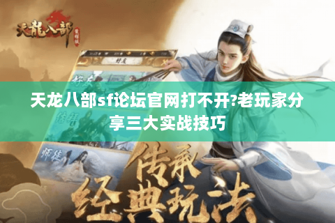 天龙八部sf论坛官网打不开?老玩家分享三大实战技巧 天龙八部sf论坛官网打不开?老玩家分享三大实战技巧