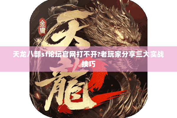 天龙八部sf论坛官网打不开?老玩家分享三大实战技巧 天龙八部sf论坛官网打不开?老玩家分享三大实战技巧