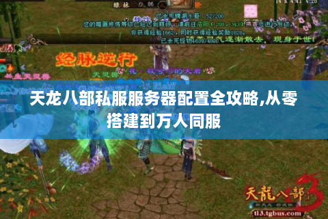 天龙八部私服服务器配置全攻略,从零搭建到万人同服
