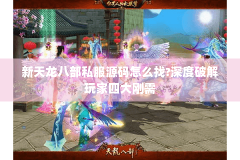 新天龙八部私服源码怎么找?深度破解玩家四大刚需 新天龙八部私服源码怎么找?深度破解玩家四大刚需