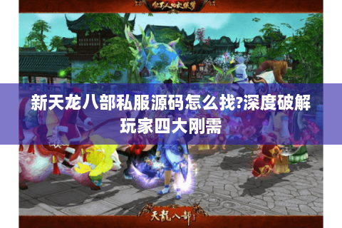 新天龙八部私服源码怎么找?深度破解玩家四大刚需 新天龙八部私服源码怎么找?深度破解玩家四大刚需