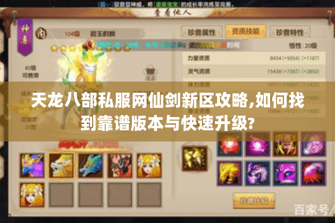 天龙八部私服网仙剑新区攻略,如何找到靠谱版本与快速升级? 天龙八部私服网仙剑新区攻略,如何找到靠谱版本与快速升级?
