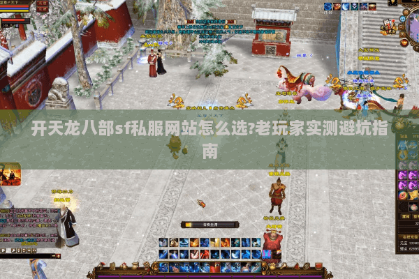 开天龙八部sf私服网站怎么选?老玩家实测避坑指南 开天龙八部sf私服网站怎么选?老玩家实测避坑指南