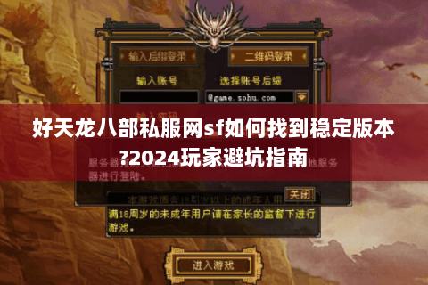 好天龙八部私服网sf如何找到稳定版本?2024玩家避坑指南 好天龙八部私服网sf如何找到稳定版本?2024玩家避坑指南