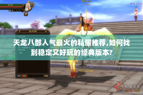 天龙八部人气最火的私服推荐,如何找到稳定又好玩的经典版本?