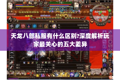 天龙八部私服有什么区别?深度解析玩家最关心的五大差异 天龙八部私服有什么区别?深度解析玩家最关心的五大差异
