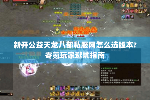 新开公益天龙八部私服网怎么选版本?零氪玩家避坑指南 新开公益天龙八部私服网怎么选版本?零氪玩家避坑指南