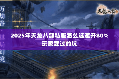 2025年天龙八部私服怎么选避开80%玩家踩过的坑 2025年天龙八部私服怎么选避开80%玩家踩过的坑