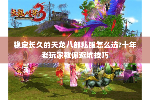 稳定长久的天龙八部私服怎么选?十年老玩家教你避坑技巧 稳定长久的天龙八部私服怎么选?十年老玩家教你避坑技巧
