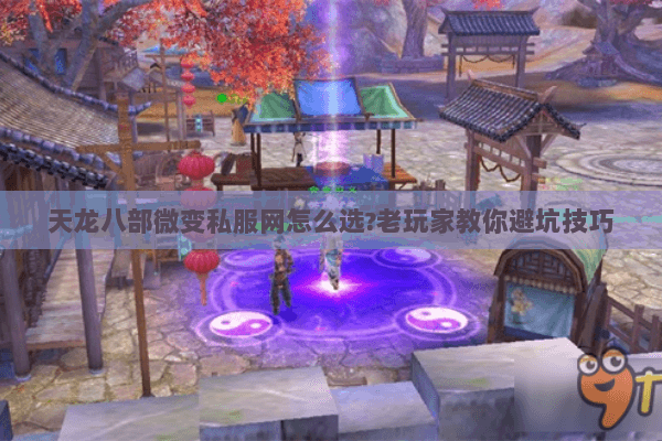天龙八部微变私服网怎么选?老玩家教你避坑技巧 天龙八部微变私服网怎么选?老玩家教你避坑技巧