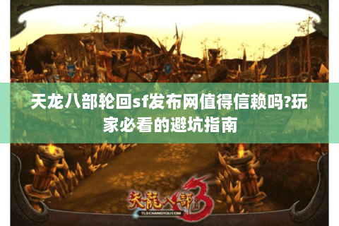 天龙八部轮回sf发布网值得信赖吗?玩家必看的避坑指南 天龙八部轮回sf发布网值得信赖吗?玩家必看的避坑指南