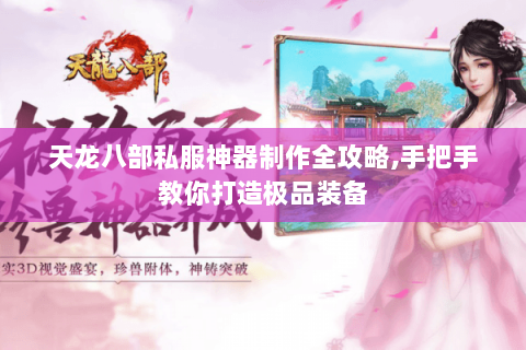 天龙八部私服神器制作全攻略,手把手教你打造极品装备 天龙八部私服神器制作全攻略,手把手教你打造极品装备