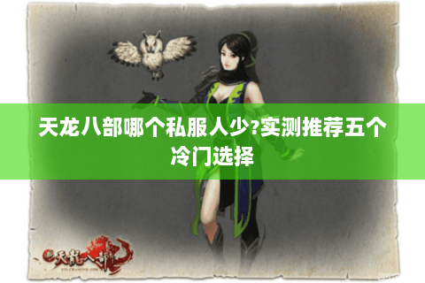 天龙八部哪个私服人少?实测推荐五个冷门选择 天龙八部哪个私服人少?实测推荐五个冷门选择