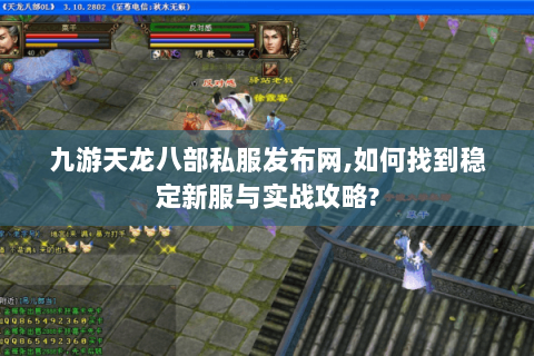 九游天龙八部私服发布网,如何找到稳定新服与实战攻略? 九游天龙八部私服发布网,如何找到稳定新服与实战攻略?