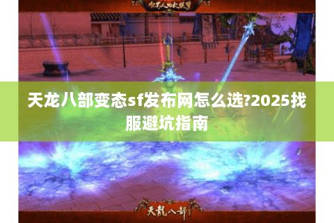 天龙八部变态sf发布网怎么选?2025找服避坑指南 天龙八部变态sf发布网怎么选?2025找服避坑指南