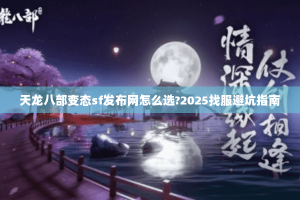 天龙八部变态sf发布网怎么选?2025找服避坑指南 天龙八部变态sf发布网怎么选?2025找服避坑指南