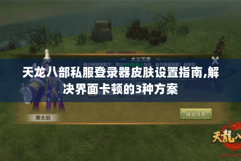 天龙八部私服登录器皮肤设置指南,解决界面卡顿的3种方案 天龙八部私服登录器皮肤设置指南,解决界面卡顿的3种方案