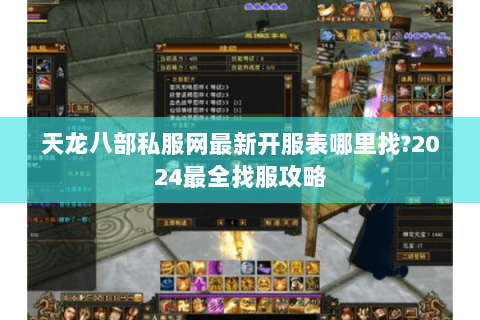天龙八部私服网最新开服表哪里找?2024最全找服攻略 天龙八部私服网最新开服表哪里找?2024最全找服攻略