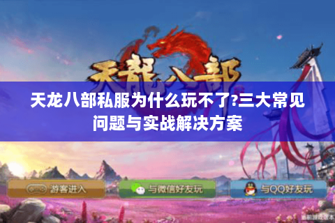 天龙八部私服为什么玩不了?三大常见问题与实战解决方案 天龙八部私服为什么玩不了?三大常见问题与实战解决方案