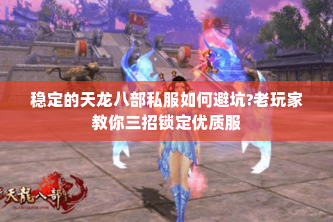 稳定的天龙八部私服如何避坑?老玩家教你三招锁定优质服 稳定的天龙八部私服如何避坑?老玩家教你三招锁定优质服