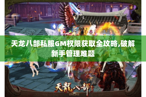 天龙八部私服GM权限获取全攻略,破解新手管理难题 天龙八部私服GM权限获取全攻略,破解新手管理难题