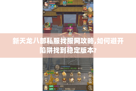 新天龙八部私服找服网攻略,如何避开陷阱找到稳定版本? 新天龙八部私服找服网攻略,如何避开陷阱找到稳定版本?