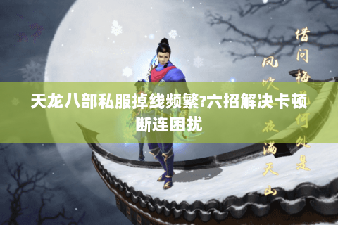 天龙八部私服掉线频繁?六招解决卡顿断连困扰 天龙八部私服掉线频繁?六招解决卡顿断连困扰