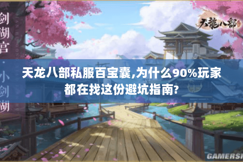 天龙八部私服百宝囊,为什么90%玩家都在找这份避坑指南? 天龙八部私服百宝囊,为什么90%玩家都在找这份避坑指南?