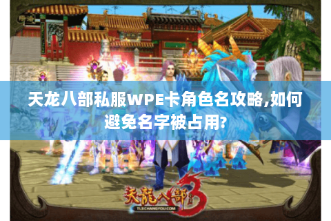 天龙八部私服WPE卡角色名攻略,如何避免名字被占用? 天龙八部私服WPE卡角色名攻略,如何避免名字被占用?