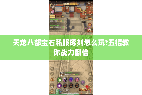 天龙八部宝石私服琢刻怎么玩?五招教你战力翻倍 天龙八部宝石私服琢刻怎么玩?五招教你战力翻倍