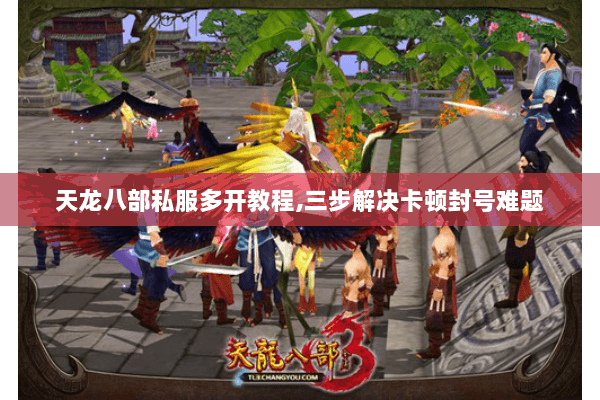 天龙八部私服多开教程,三步解决卡顿封号难题 天龙八部私服多开教程,三步解决卡顿封号难题